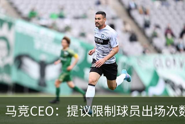 马竞CEO：提议限制球员出场次数，比如38轮联赛一名球员最多31场